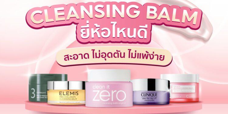 cleansing balm คลีนซิ่งบาล์ม ยี่ห้อไหนดี